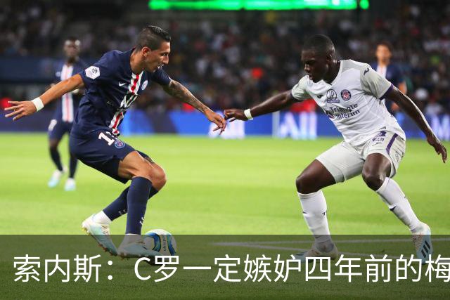 索内斯：C罗一定嫉妒四年前的梅西，葡萄牙的实力足够登顶世界杯